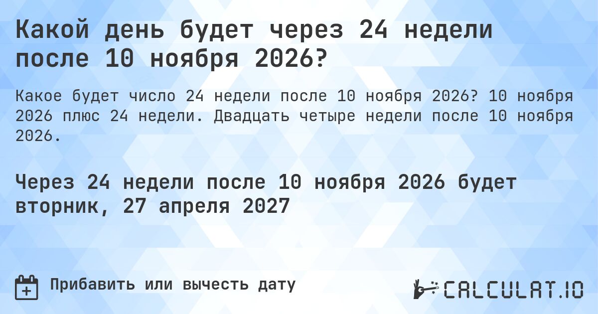 Какой день будет через 24 недели после 10 ноября 2026?. 10 ноября 2026 плюс 24 недели. Двадцать четыре недели после 10 ноября 2026.