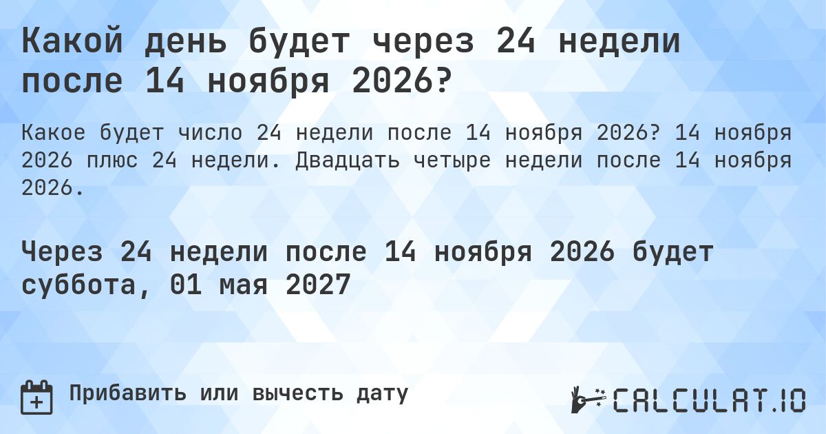Какой день будет через 24 недели после 14 ноября 2026?. 14 ноября 2026 плюс 24 недели. Двадцать четыре недели после 14 ноября 2026.