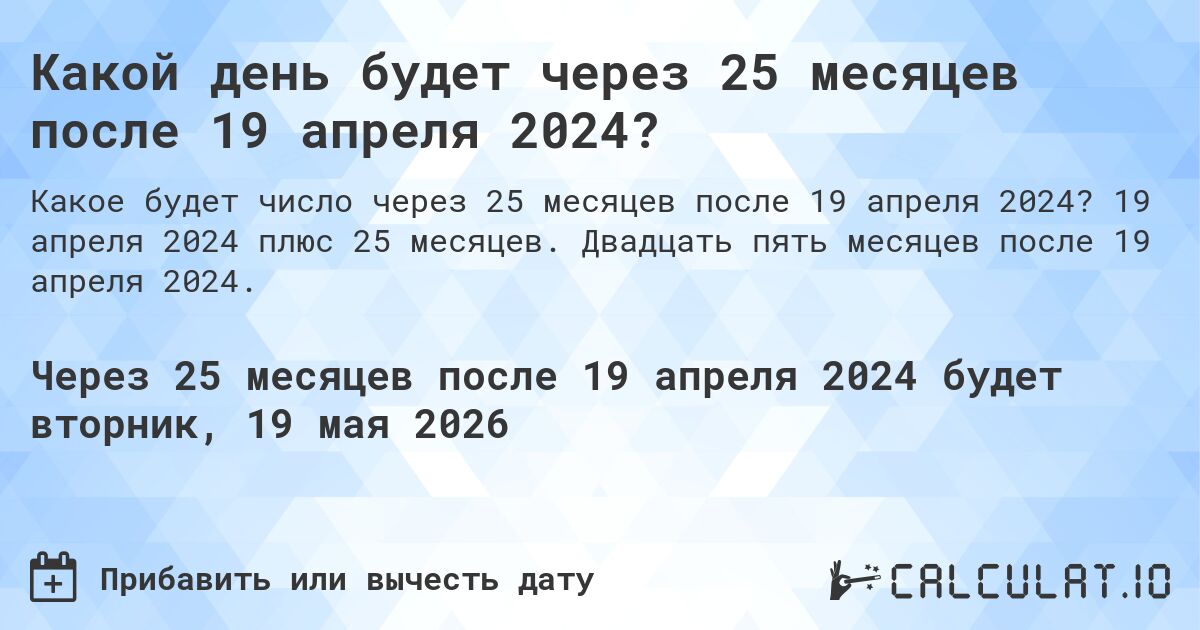 Какой день будет через 25 месяцев после 19 апреля 2024?. 19 апреля 2024 плюс 25 месяцев. Двадцать пять месяцев после 19 апреля 2024.