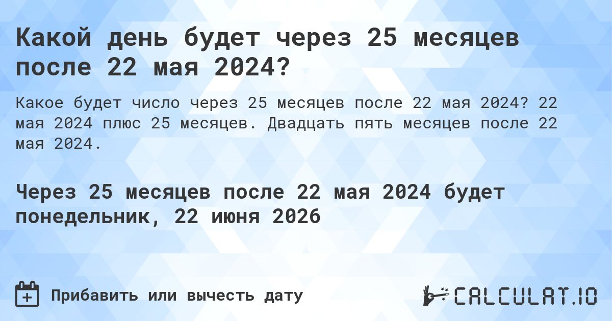 Какой день будет через 25 месяцев после 22 мая 2024?. 22 мая 2024 плюс 25 месяцев. Двадцать пять месяцев после 22 мая 2024.