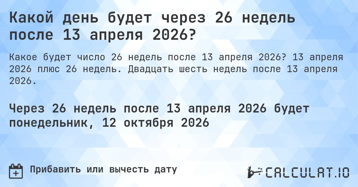 Какой день будет через 26 недель после 13 апреля 2026?. 13 апреля 2026 плюс 26 недель. Двадцать шесть недель после 13 апреля 2026.