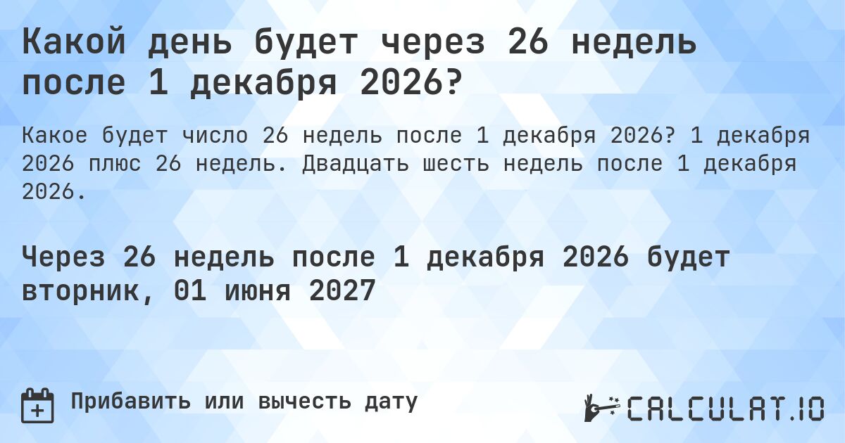 Какой день будет через 26 недель после 1 декабря 2026?. 1 декабря 2026 плюс 26 недель. Двадцать шесть недель после 1 декабря 2026.