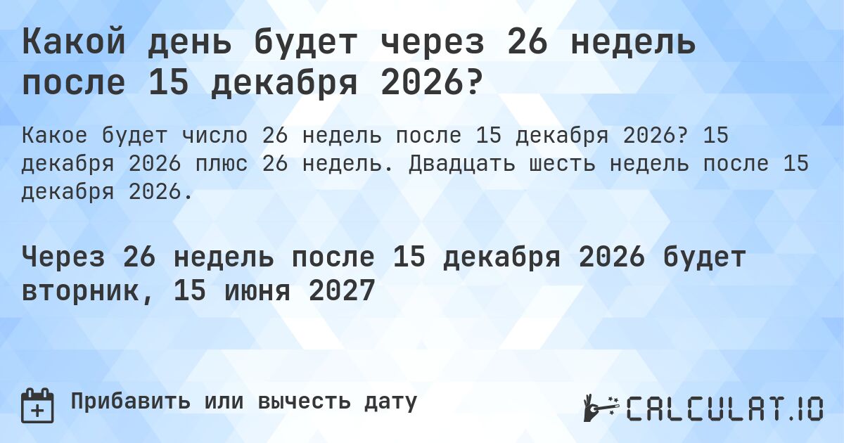Какой день будет через 26 недель после 15 декабря 2026?. 15 декабря 2026 плюс 26 недель. Двадцать шесть недель после 15 декабря 2026.