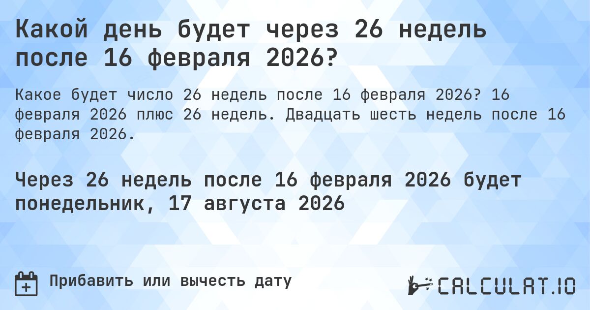 Какой день будет через 26 недель после 16 февраля 2026?. 16 февраля 2026 плюс 26 недель. Двадцать шесть недель после 16 февраля 2026.