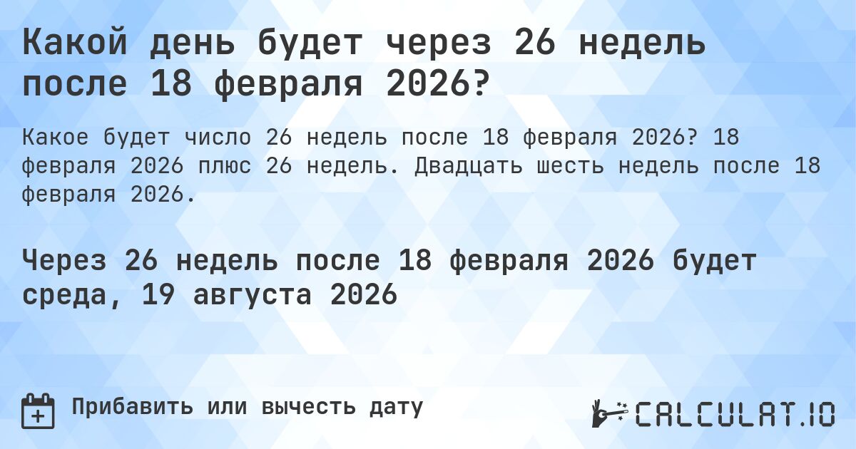 Какой день будет через 26 недель после 18 февраля 2026?. 18 февраля 2026 плюс 26 недель. Двадцать шесть недель после 18 февраля 2026.