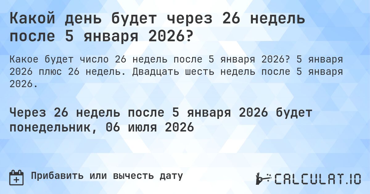 Какой день будет через 26 недель после 5 января 2026?. 5 января 2026 плюс 26 недель. Двадцать шесть недель после 5 января 2026.