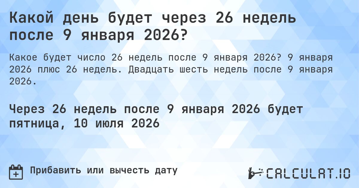 Какой день будет через 26 недель после 9 января 2026?. 9 января 2026 плюс 26 недель. Двадцать шесть недель после 9 января 2026.