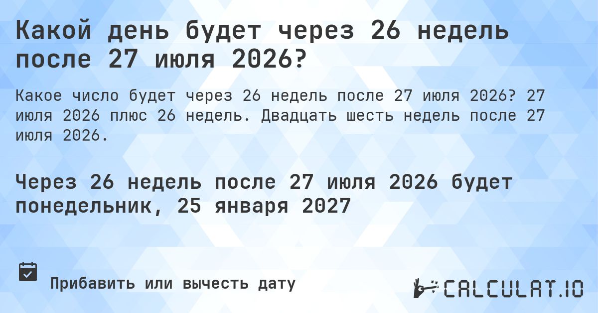 Какой день будет через 26 недель после 27 июля 2026?. 27 июля 2026 плюс 26 недель. Двадцать шесть недель после 27 июля 2026.