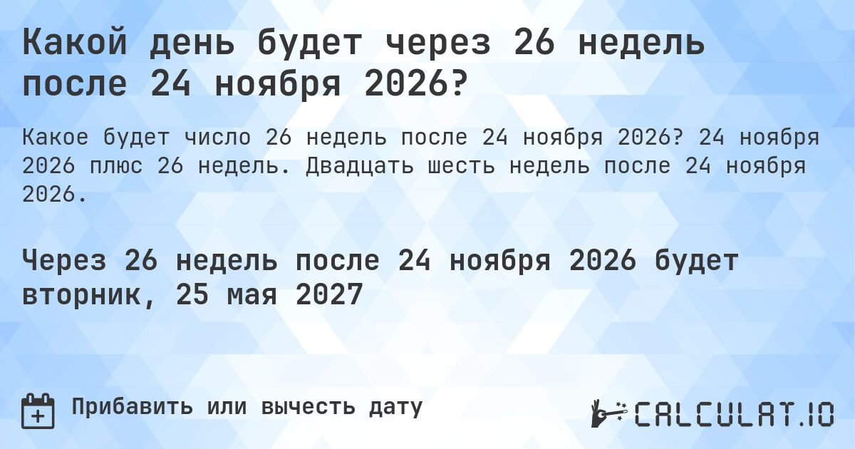 Какой день будет через 26 недель после 24 ноября 2026?. 24 ноября 2026 плюс 26 недель. Двадцать шесть недель после 24 ноября 2026.