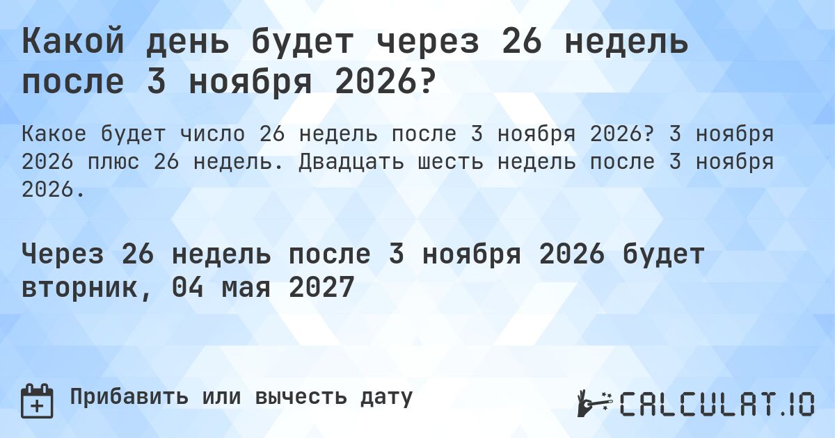 Какой день будет через 26 недель после 3 ноября 2026?. 3 ноября 2026 плюс 26 недель. Двадцать шесть недель после 3 ноября 2026.