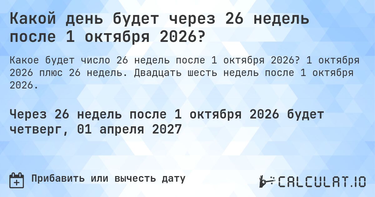 Какой день будет через 26 недель после 1 октября 2026?. 1 октября 2026 плюс 26 недель. Двадцать шесть недель после 1 октября 2026.