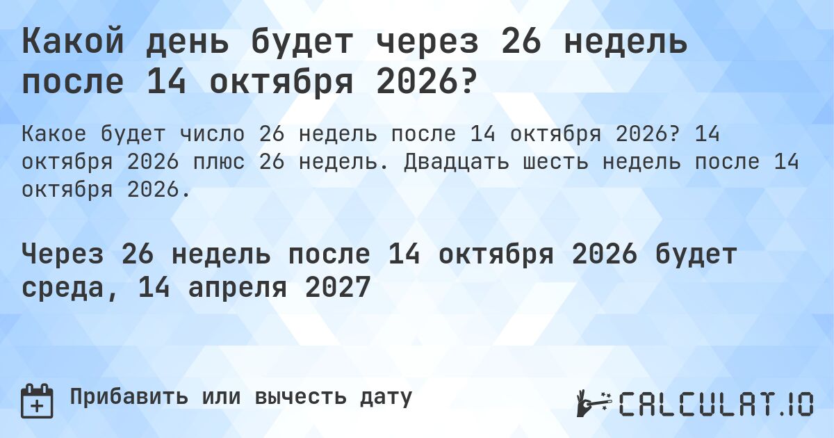 Какой день будет через 26 недель после 14 октября 2026?. 14 октября 2026 плюс 26 недель. Двадцать шесть недель после 14 октября 2026.