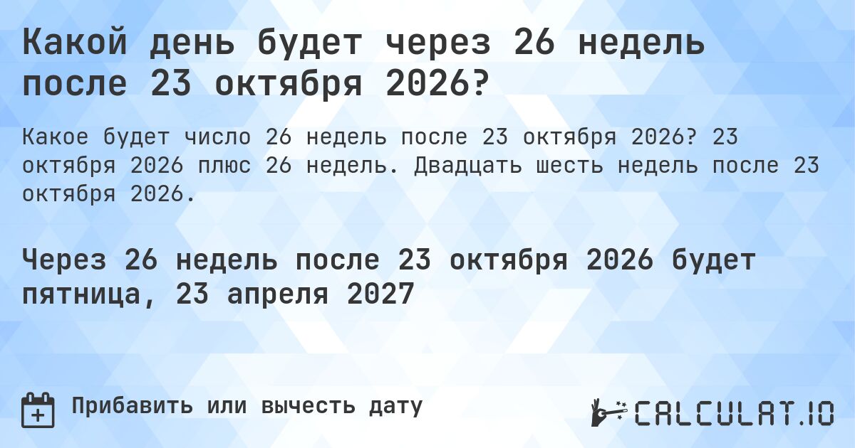 Какой день будет через 26 недель после 23 октября 2026?. 23 октября 2026 плюс 26 недель. Двадцать шесть недель после 23 октября 2026.