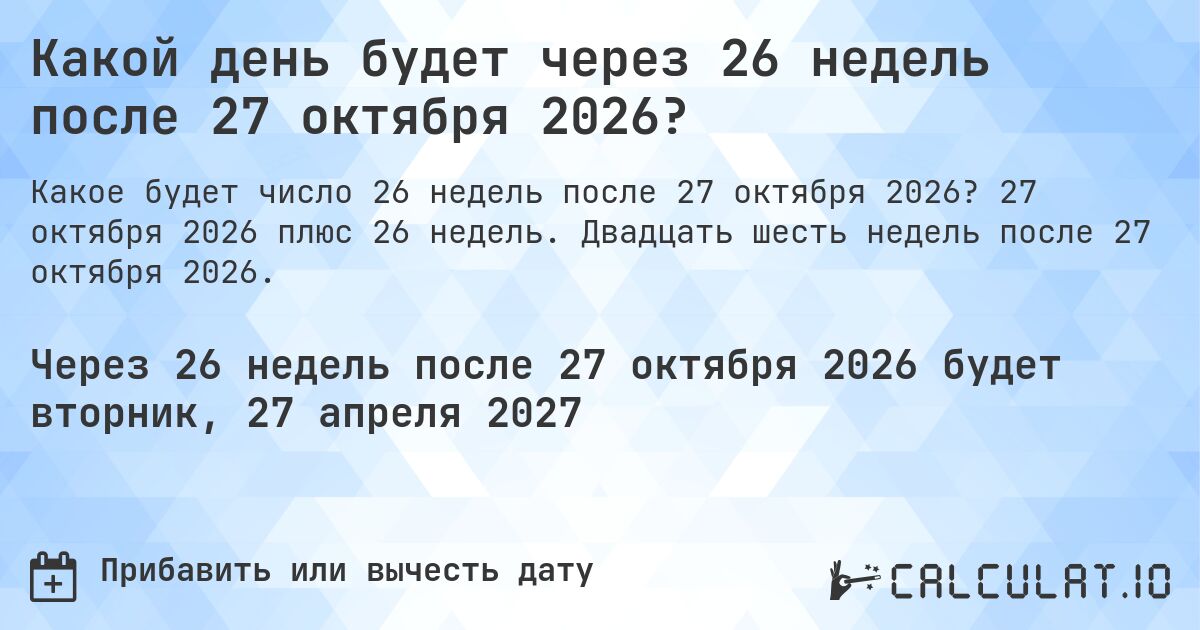 Какой день будет через 26 недель после 27 октября 2026?. 27 октября 2026 плюс 26 недель. Двадцать шесть недель после 27 октября 2026.