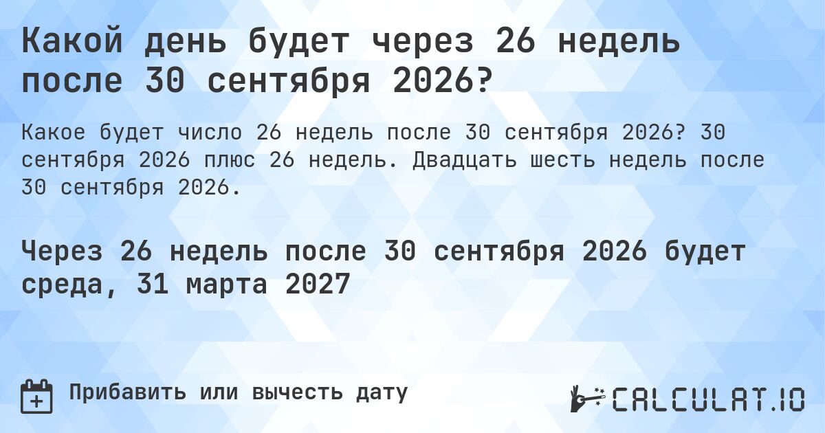 Какой день будет через 26 недель после 30 сентября 2026?. 30 сентября 2026 плюс 26 недель. Двадцать шесть недель после 30 сентября 2026.