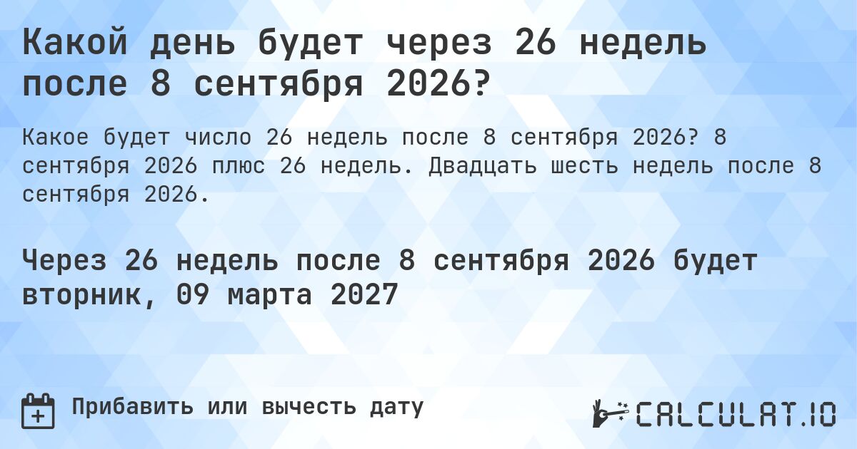 Какой день будет через 26 недель после 8 сентября 2026?. 8 сентября 2026 плюс 26 недель. Двадцать шесть недель после 8 сентября 2026.