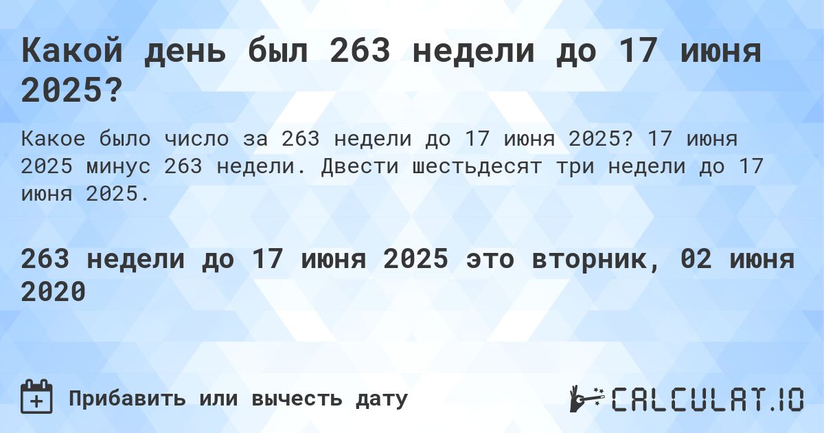 Какой день был 263 недели до 17 июня 2025?. 17 июня 2025 минус 263 недели. Двести шестьдесят три недели до 17 июня 2025.