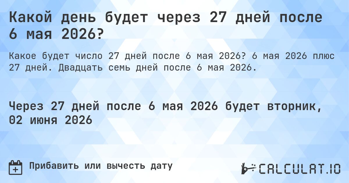 Какой день будет через 27 дней после 6 мая 2026?. 6 мая 2026 плюс 27 дней. Двадцать семь дней после 6 мая 2026.