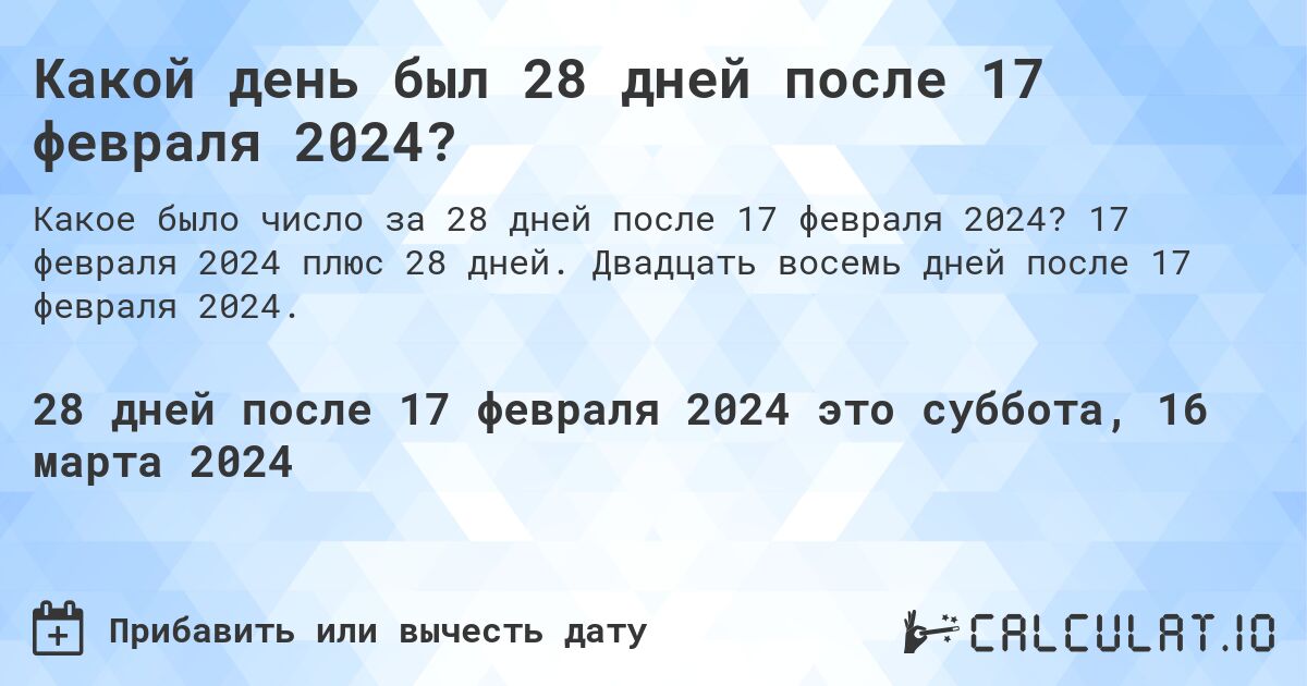 Какой день был 28 дней после 17 февраля 2024?. 17 февраля 2024 плюс 28 дней. Двадцать восемь дней после 17 февраля 2024.