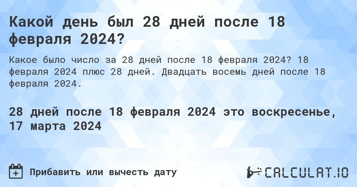 Какой день был 28 дней после 18 февраля 2024?. 18 февраля 2024 плюс 28 дней. Двадцать восемь дней после 18 февраля 2024.