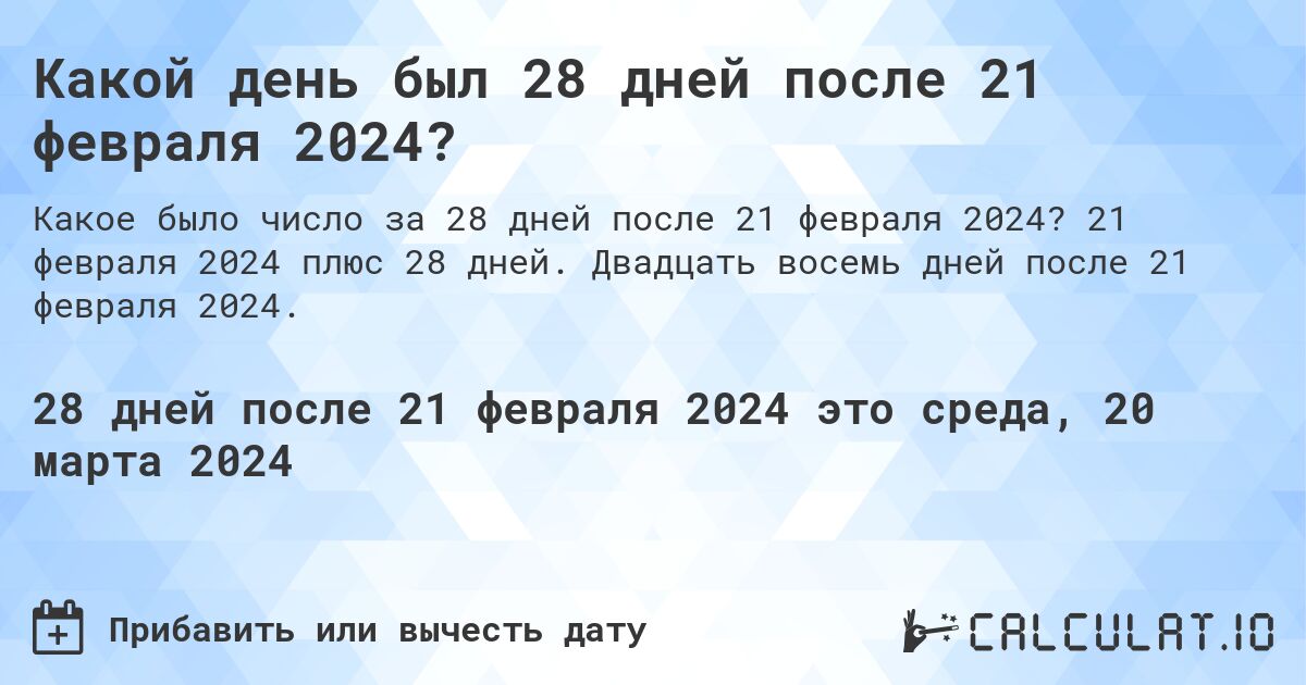 Какой день был 28 дней после 21 февраля 2024?. 21 февраля 2024 плюс 28 дней. Двадцать восемь дней после 21 февраля 2024.