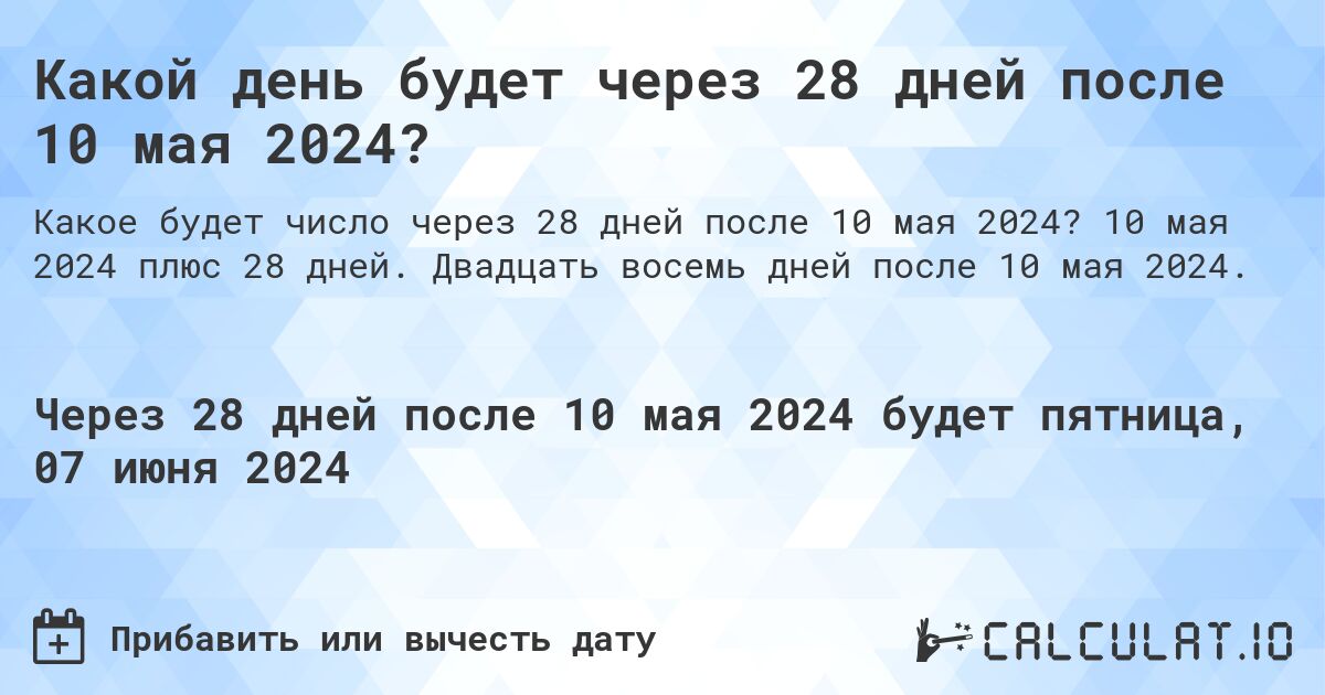 Какой день будет через 28 дней после 10 мая 2024?. 10 мая 2024 плюс 28 дней. Двадцать восемь дней после 10 мая 2024.