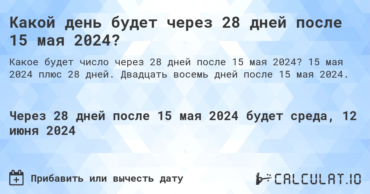 Какой день будет через 28 дней после 15 мая 2024?. 15 мая 2024 плюс 28 дней. Двадцать восемь дней после 15 мая 2024.