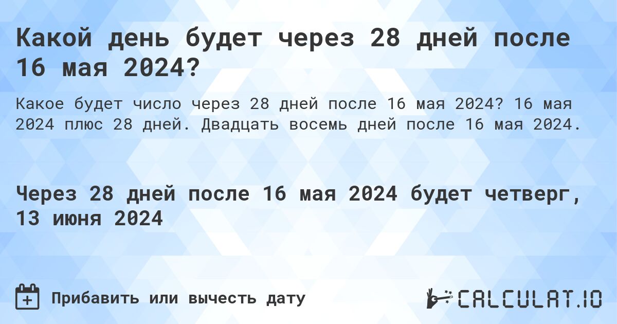 Какой день будет через 28 дней после 16 мая 2024?. 16 мая 2024 плюс 28 дней. Двадцать восемь дней после 16 мая 2024.