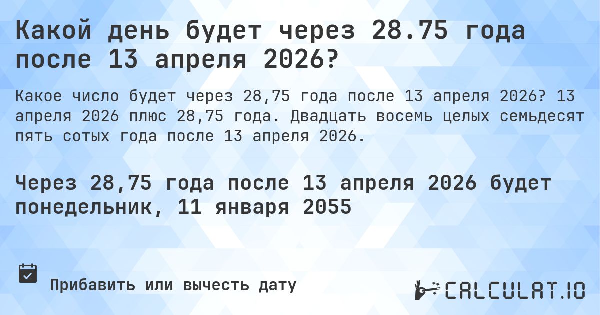 Какой день будет через 28.75 года после 13 апреля 2026?. 13 апреля 2026 плюс 28,75 года. Двадцать восемь целых семьдесят пять сотых года после 13 апреля 2026.