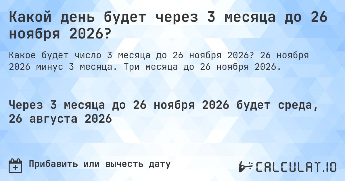 Какой день будет через 3 месяца до 26 ноября 2026?. 26 ноября 2026 минус 3 месяца. Три месяца до 26 ноября 2026.