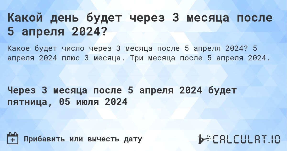 Какой день будет через 3 месяца после 5 апреля 2024?. 5 апреля 2024 плюс 3 месяца. Три месяца после 5 апреля 2024.