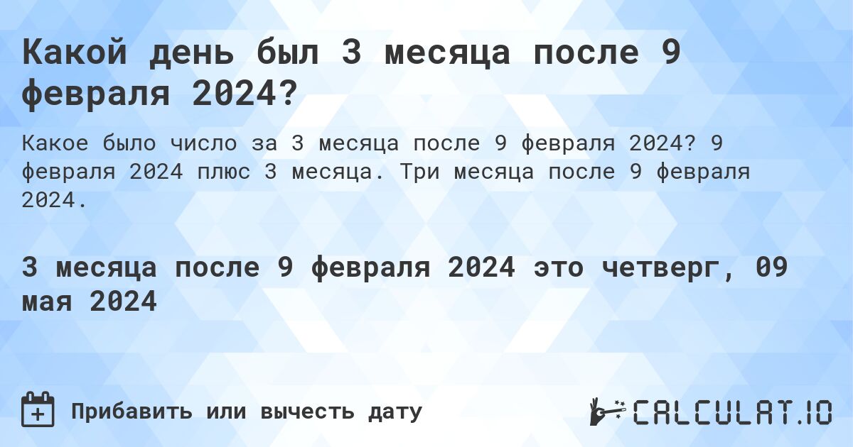 Какой день будет через 3 месяца после 9 февраля 2024?. 9 февраля 2024 плюс 3 месяца. Три месяца после 9 февраля 2024.