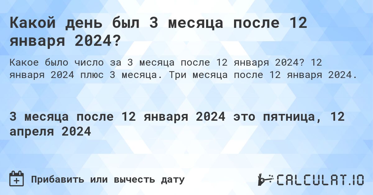 Какой день был 3 месяца после 12 января 2024?. 12 января 2024 плюс 3 месяца. Три месяца после 12 января 2024.