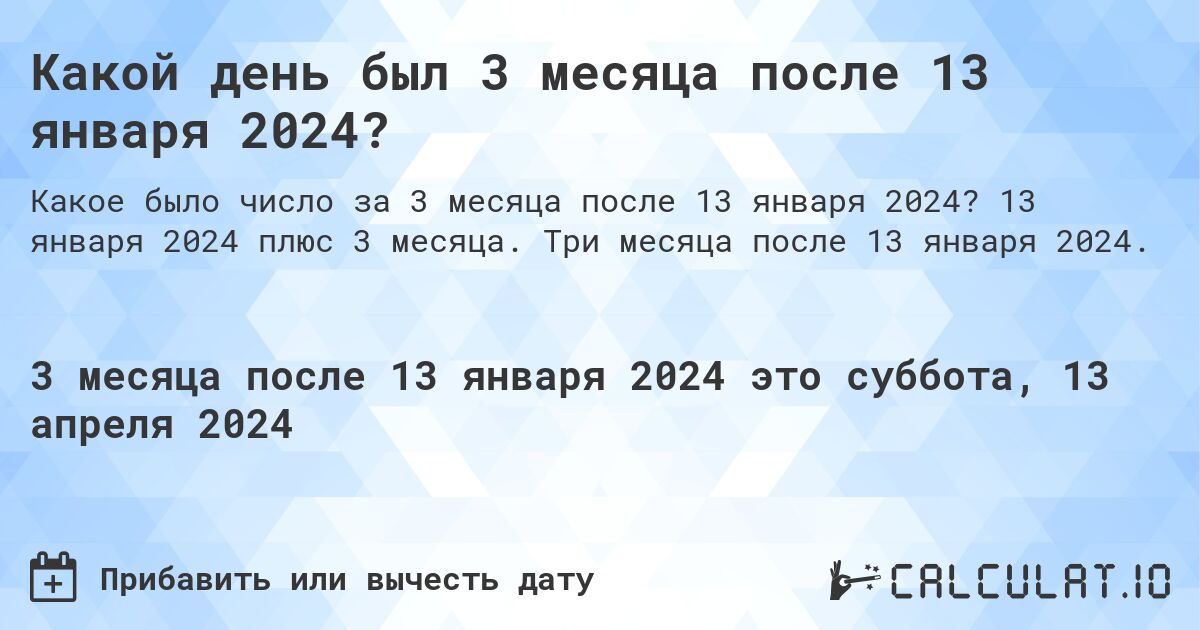 Какой день был 3 месяца после 13 января 2024?. 13 января 2024 плюс 3 месяца. Три месяца после 13 января 2024.