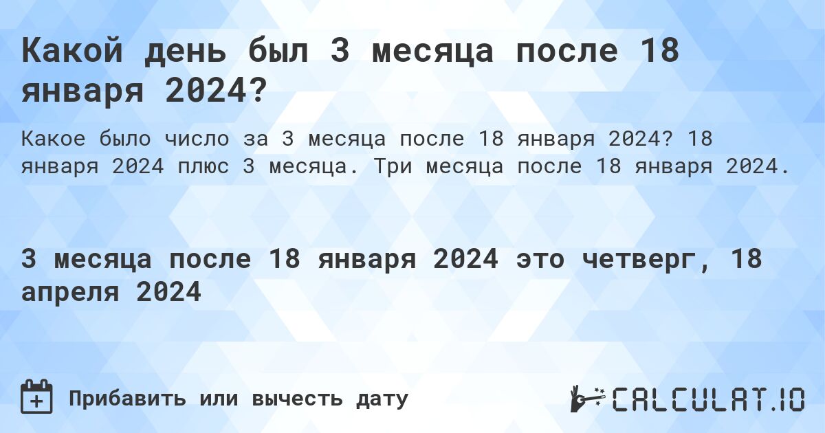Какой день был 3 месяца после 18 января 2024?. 18 января 2024 плюс 3 месяца. Три месяца после 18 января 2024.