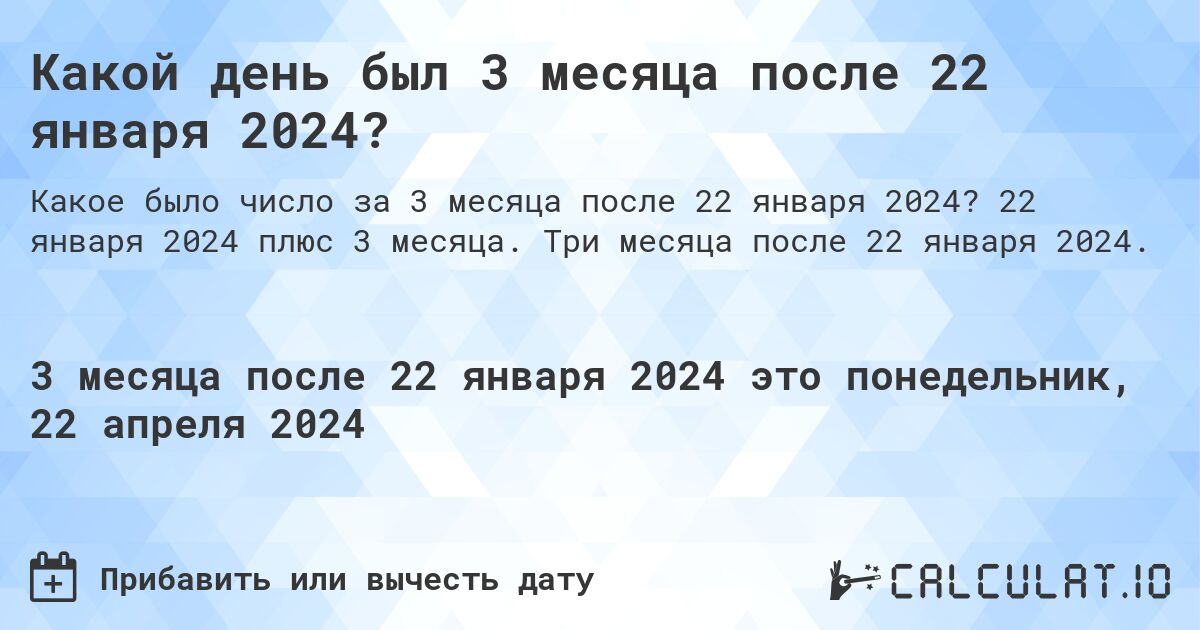 Какой день был 3 месяца после 22 января 2024?. 22 января 2024 плюс 3 месяца. Три месяца после 22 января 2024.