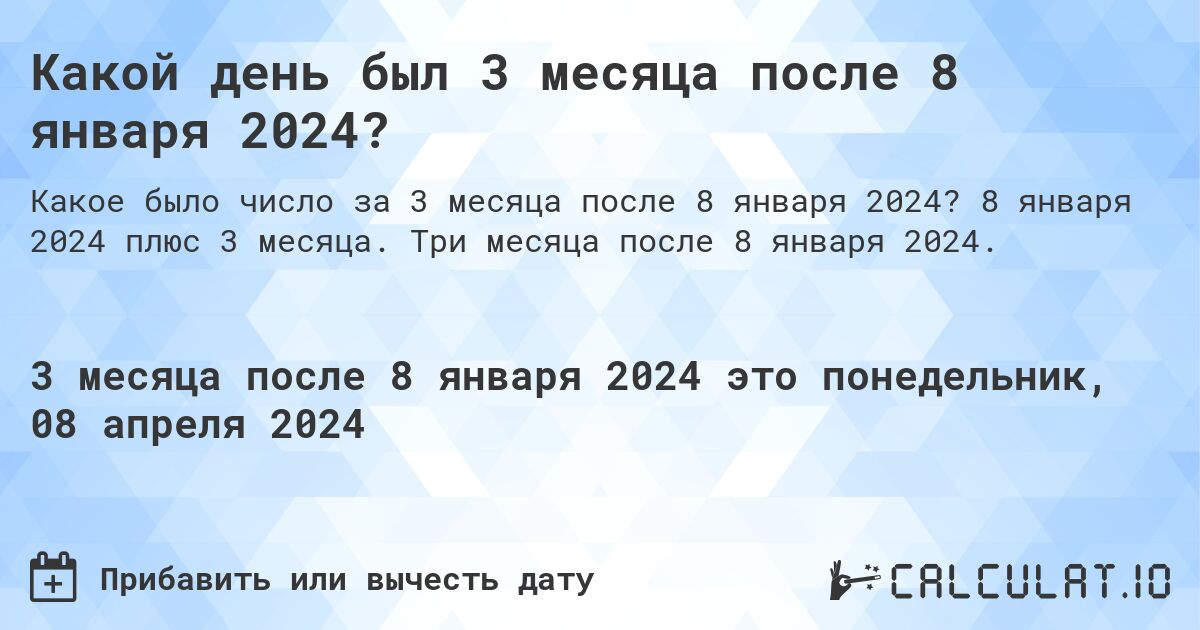 Какой день был 3 месяца после 8 января 2024?. 8 января 2024 плюс 3 месяца. Три месяца после 8 января 2024.