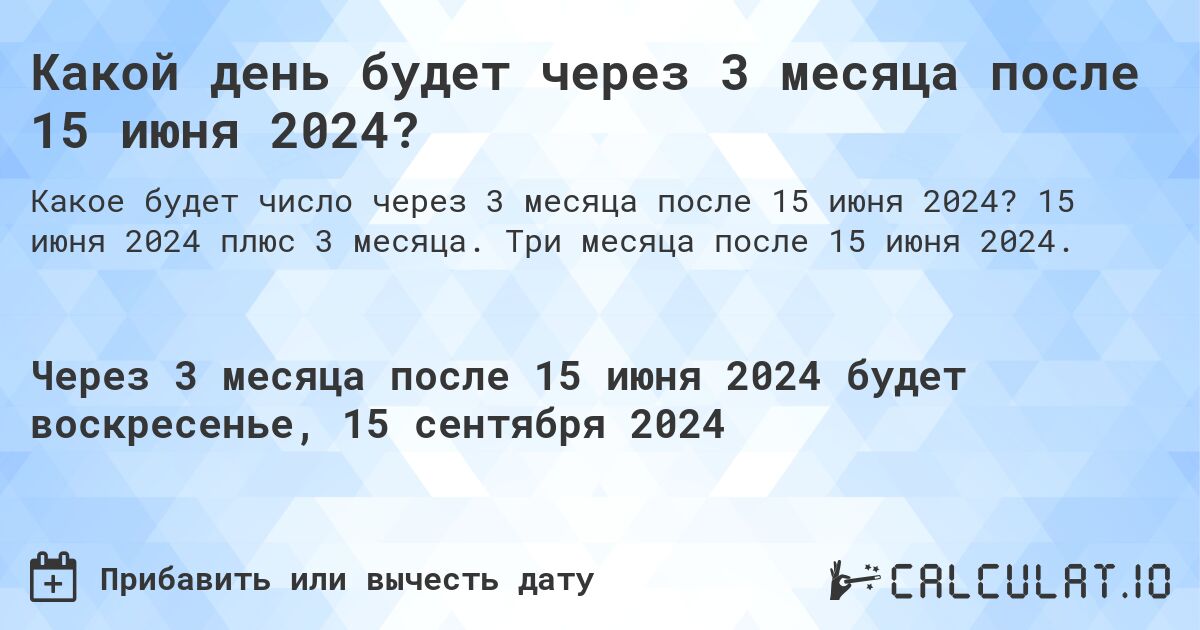 Какой день будет через 3 месяца после 15 июня 2024?. 15 июня 2024 плюс 3 месяца. Три месяца после 15 июня 2024.