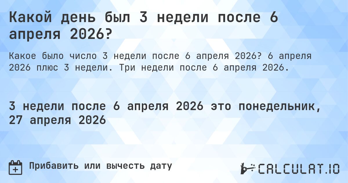 Какой день был 3 недели после 6 апреля 2026?. 6 апреля 2026 плюс 3 недели. Три недели после 6 апреля 2026.