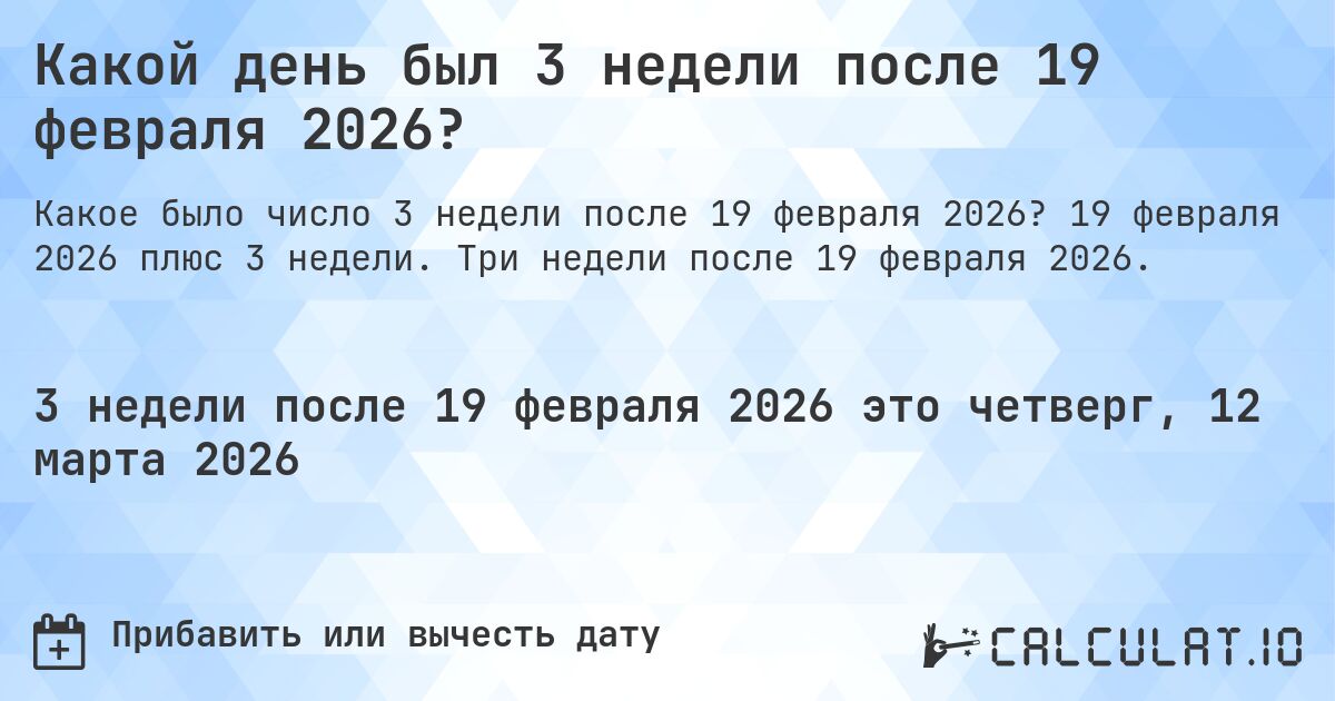 Какой день был 3 недели после 19 февраля 2026?. 19 февраля 2026 плюс 3 недели. Три недели после 19 февраля 2026.