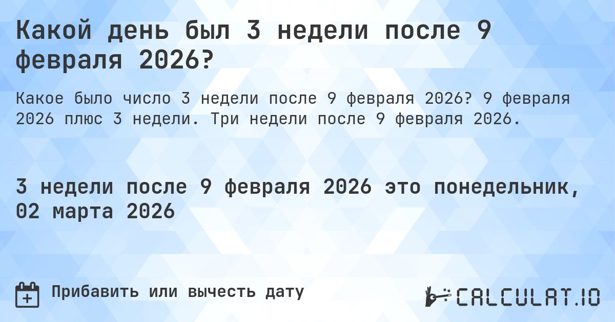 Какой день был 3 недели после 9 февраля 2026?. 9 февраля 2026 плюс 3 недели. Три недели после 9 февраля 2026.