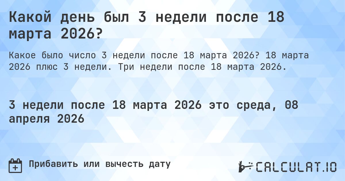 Какой день был 3 недели после 18 марта 2026?. 18 марта 2026 плюс 3 недели. Три недели после 18 марта 2026.