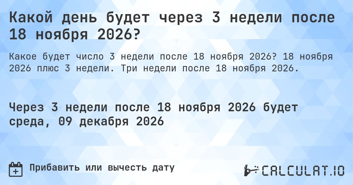 Какой день будет через 3 недели после 18 ноября 2026?. 18 ноября 2026 плюс 3 недели. Три недели после 18 ноября 2026.
