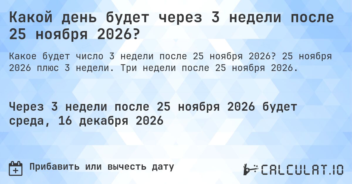Какой день будет через 3 недели после 25 ноября 2026?. 25 ноября 2026 плюс 3 недели. Три недели после 25 ноября 2026.