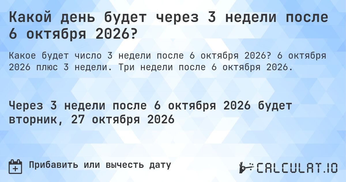 Какой день будет через 3 недели после 6 октября 2026?. 6 октября 2026 плюс 3 недели. Три недели после 6 октября 2026.