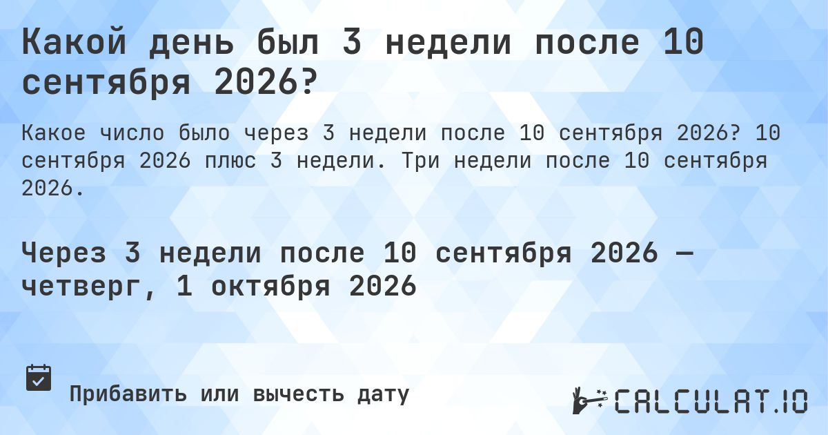 Какой день был 3 недели после 10 сентября 2026?. 10 сентября 2026 плюс 3 недели. Три недели после 10 сентября 2026.
