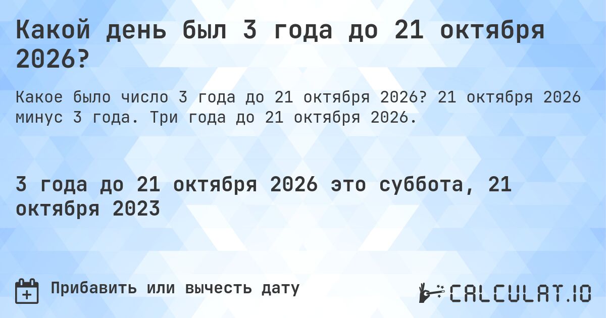 Какой день был 3 года до 21 октября 2026?. 21 октября 2026 минус 3 года. Три года до 21 октября 2026.