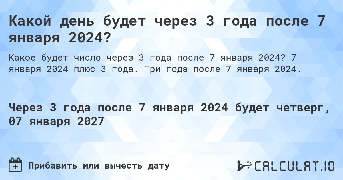 Какой день будет через 3 года после 7 января 2024?. 7 января 2024 плюс 3 года. Три года после 7 января 2024.