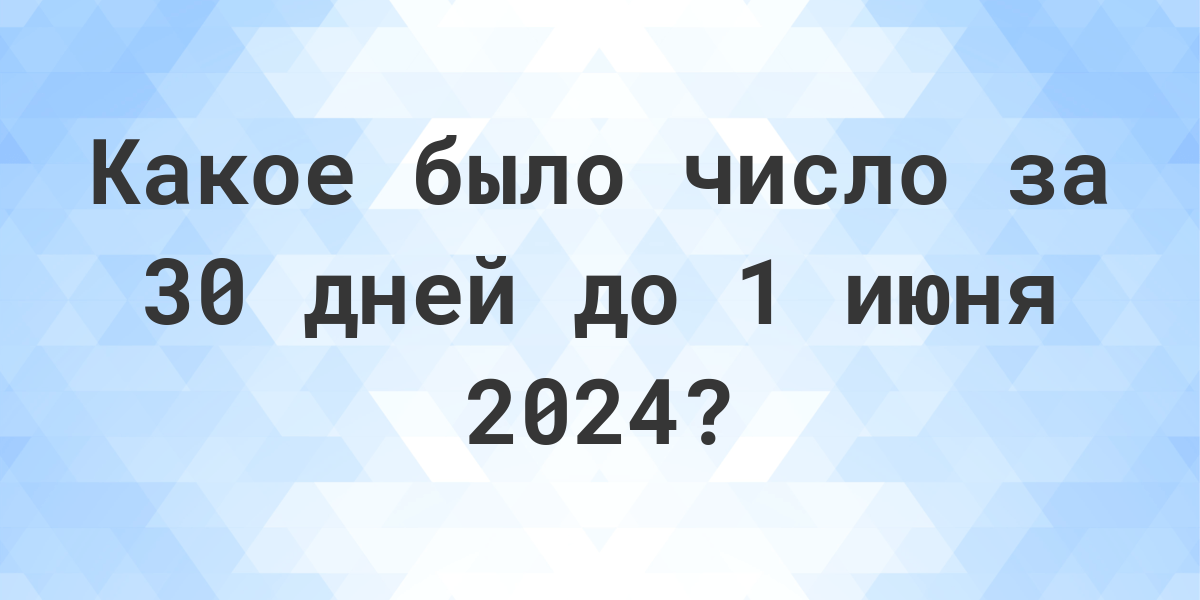 Какой день был 30 дней до 1 июня 2023? - Calculatio