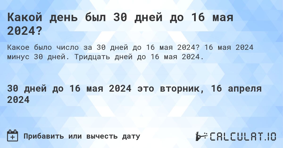 Какой день был 30 дней до 16 мая 2024?. 16 мая 2024 минус 30 дней. Тридцать дней до 16 мая 2024.